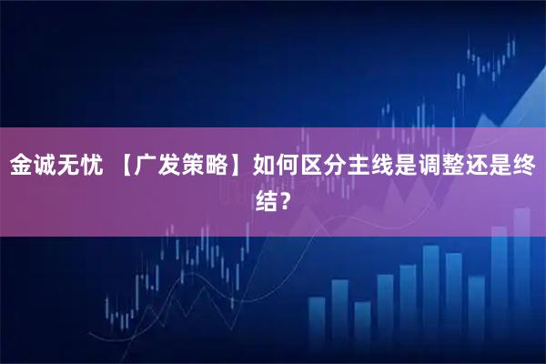 金诚无忧 【广发策略】如何区分主线是调整还是终结？