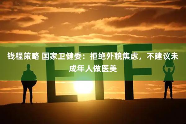 钱程策略 国家卫健委：拒绝外貌焦虑，不建议未成年人做医美