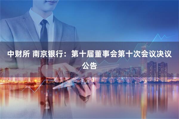 中财所 南京银行：第十届董事会第十次会议决议公告