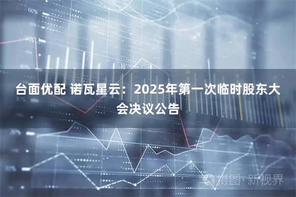 台面优配 诺瓦星云：2025年第一次临时股东大会决议公告