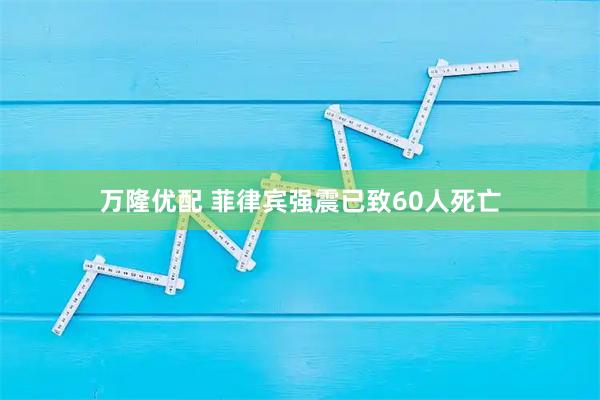 万隆优配 菲律宾强震已致60人死亡