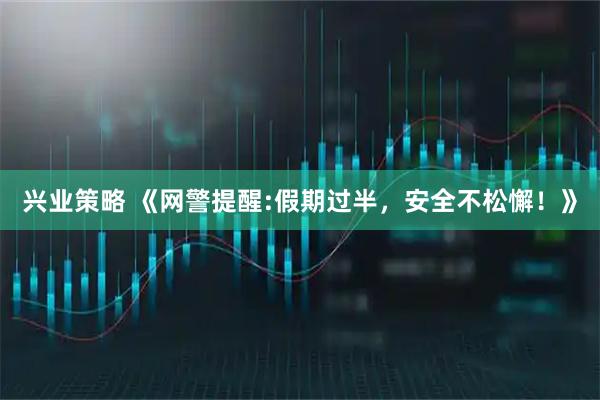 兴业策略 《网警提醒:假期过半，安全不松懈！》