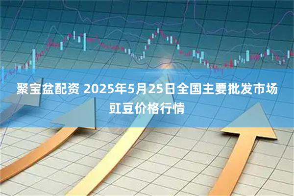 聚宝盆配资 2025年5月25日全国主要批发市场豇豆价格行情