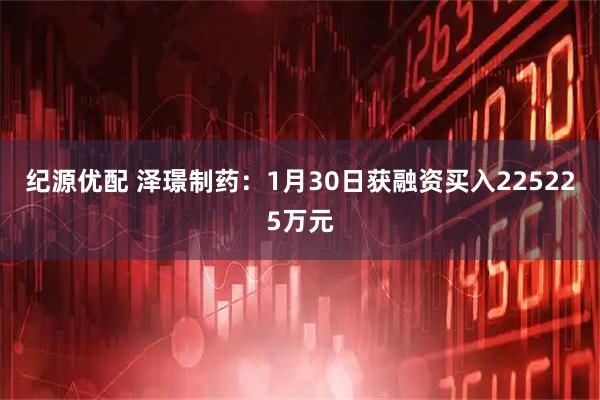 纪源优配 泽璟制药：1月30日获融资买入225225万元